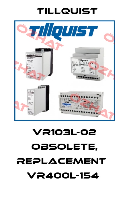 VR103L-02 obsolete, replacement   VR400L-154  Tillquist