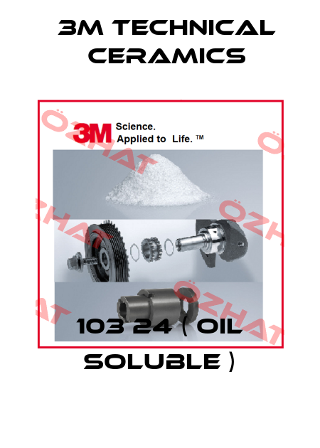 103 24 ( oil soluble ) 3M Technical Ceramics