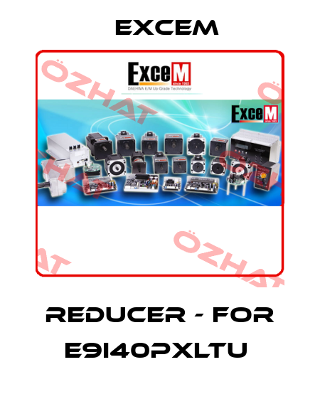 Reducer - for E9I40PXLTU  Excem